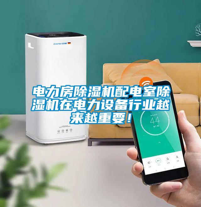 電力房除濕機配電室除濕機在電力設備行業(yè)越來越重要!