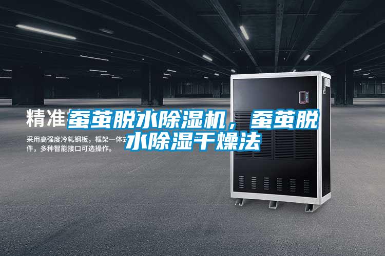 蠶繭脫水除濕機,蠶繭脫水除濕干燥法