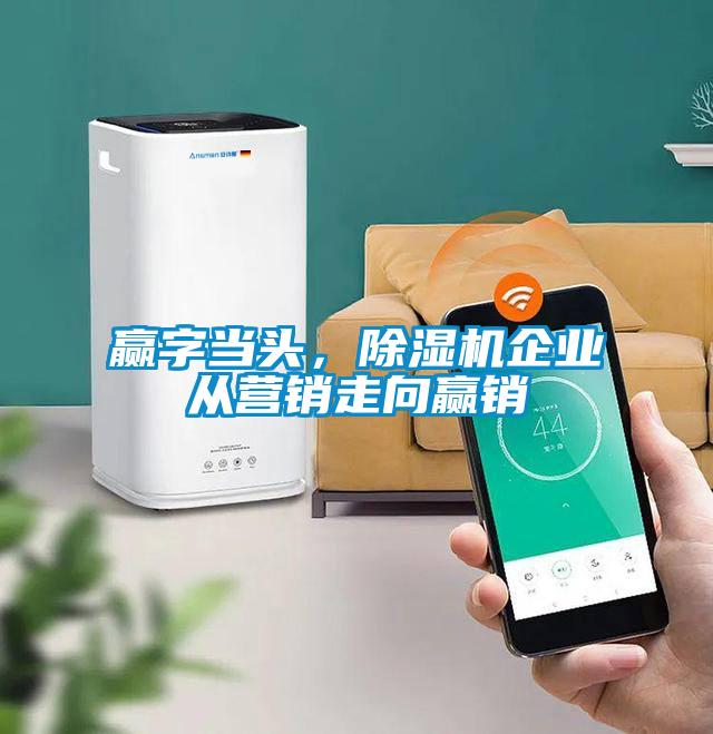 贏字當頭，除濕機企業(yè)從營銷走向贏銷