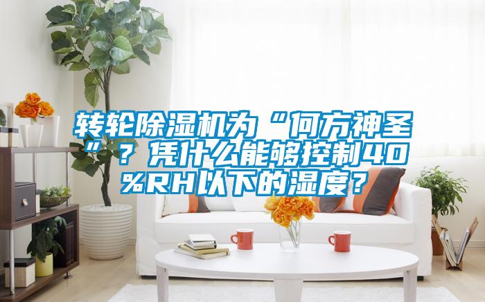 轉輪除濕機為“何方神圣”？憑什么能夠控制40%RH以下的濕度？