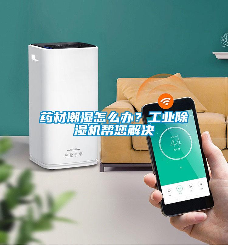 藥材潮濕怎么辦?工業除濕機幫您解決