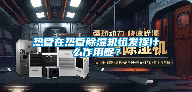 熱管在熱管除濕機組發揮什么作用呢？