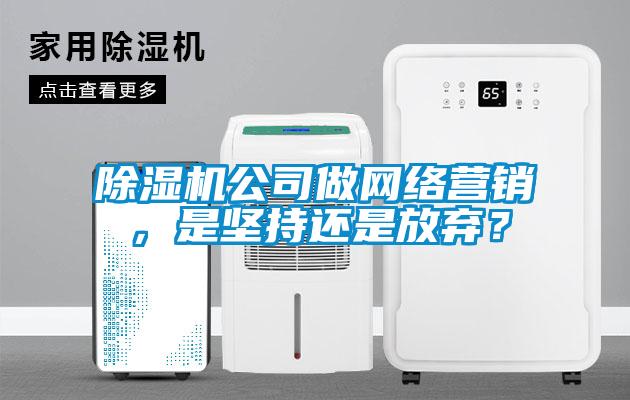 除濕機公司做網(wǎng)絡(luò)營銷，是堅持還是放棄？