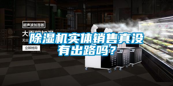 除濕機(jī)實(shí)體銷(xiāo)售真沒(méi)有出路嗎？