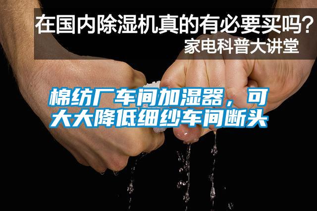 棉紡廠車間加濕器，可大大降低細紗車間斷頭