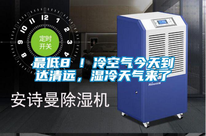 最低8℃！冷空氣今天到達清遠，濕冷天氣來了