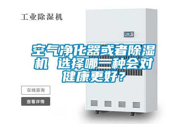 空氣凈化器或者除濕機 選擇哪一種會對健康更好？