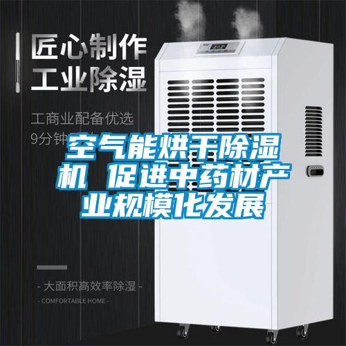 空氣能烘干除濕機 促進中藥材產業規?；l展
