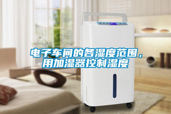 電子車間的各濕度范圍，用加濕器控制濕度