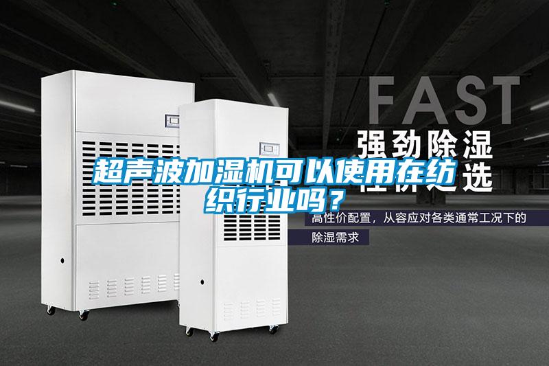 超聲波加濕機(jī)可以使用在紡織行業(yè)嗎？