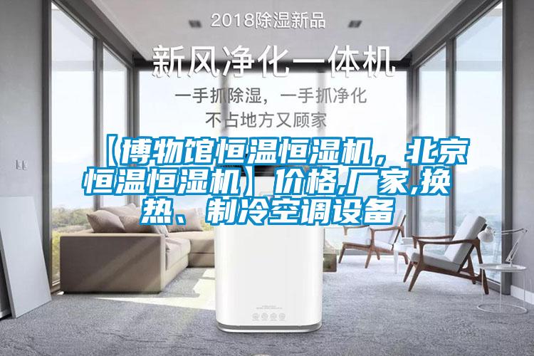 【博物館恒溫恒濕機，北京恒溫恒濕機】價格,廠家,換熱、制冷空調設備