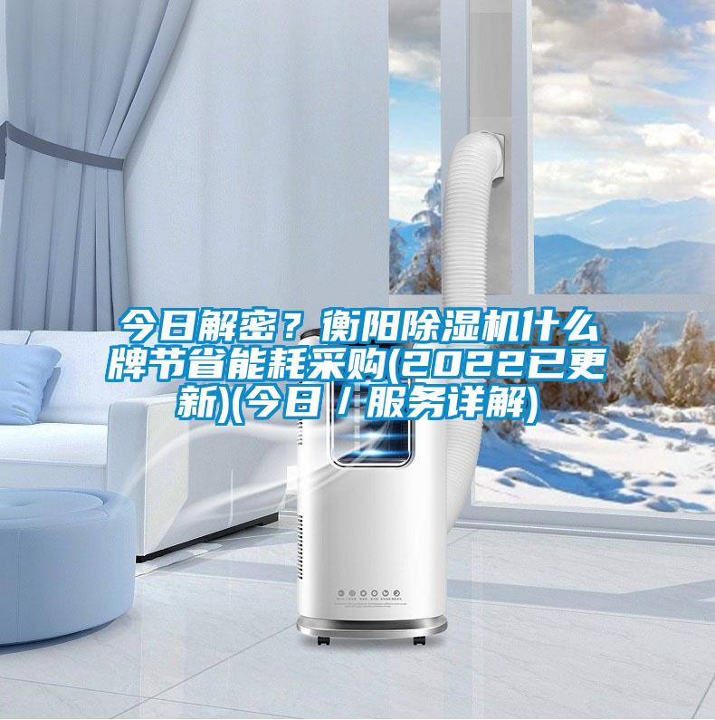 今日解密？衡陽除濕機(jī)什么牌節(jié)省能耗采購(2022已更新)(今日／服務(wù)詳解)