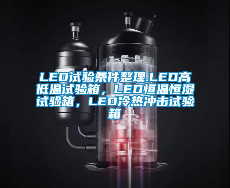 LED試驗(yàn)條件整理.LED高低溫試驗(yàn)箱，LED恒溫恒濕試驗(yàn)箱，LED冷熱沖擊試驗(yàn)箱