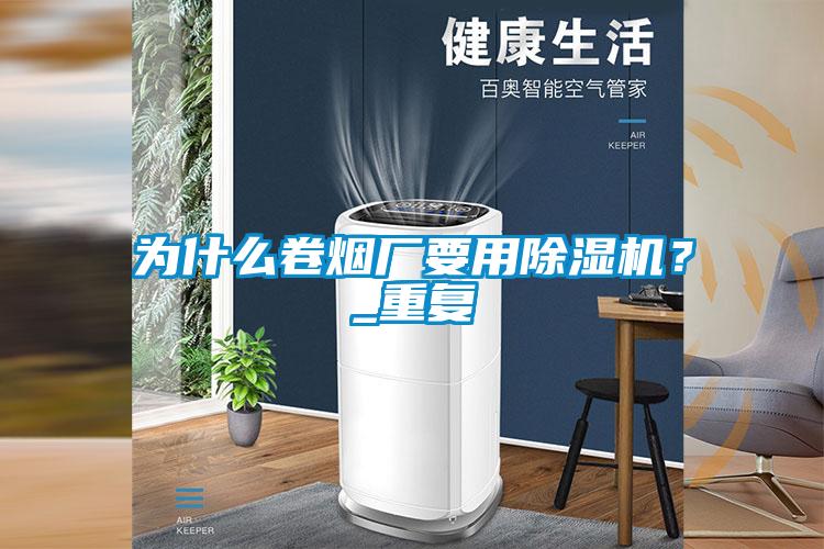 為什么卷煙廠要用除濕機？_重復