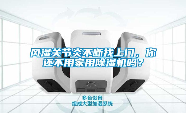 風(fēng)濕關(guān)節(jié)炎不斷找上門，你還不用家用除濕機(jī)嗎？