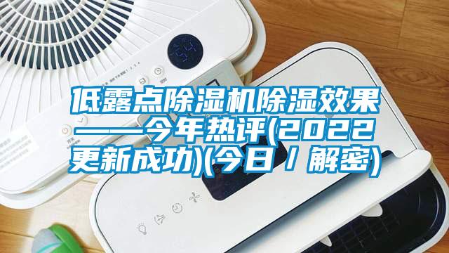 低露點(diǎn)除濕機(jī)除濕效果——今年熱評(píng)(2022更新成功)(今日/解密)