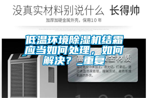 低溫環(huán)境除濕機(jī)結(jié)霜應(yīng)當(dāng)如何處理，如何解決？_重復(fù)