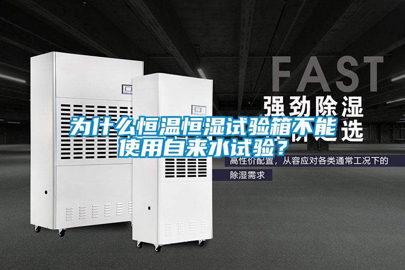 為什么恒溫恒濕試驗箱不能使用自來水試驗?