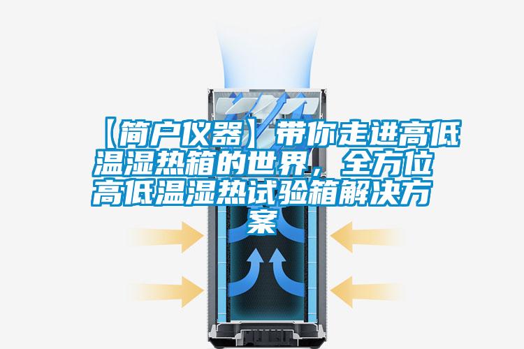 【簡戶儀器】帶你走進高低溫濕熱箱的世界,全方位高低溫濕熱試驗箱解決方案