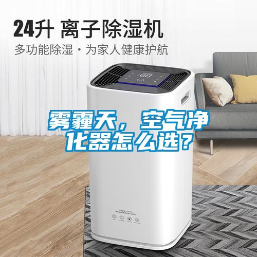 霧霾天，空氣凈化器怎么選？
