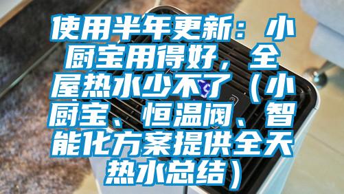 使用半年更新：小廚寶用得好，全屋熱水少不了（小廚寶、恒溫閥、智能化方案提供全天熱水總結）