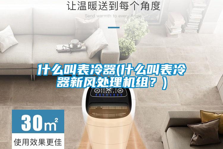 什么叫表冷器(什么叫表冷器新風(fēng)處理機(jī)組?)