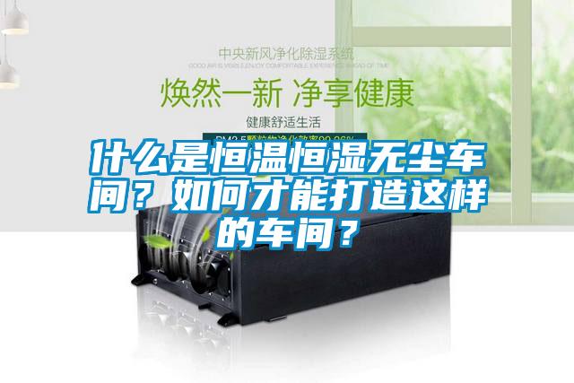 什么是恒溫恒濕無塵車間？如何才能打造這樣的車間？
