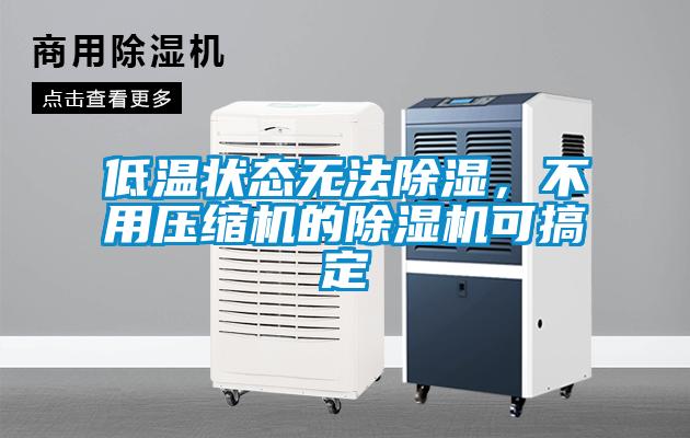 低溫狀態(tài)無法除濕，不用壓縮機(jī)的除濕機(jī)可搞定