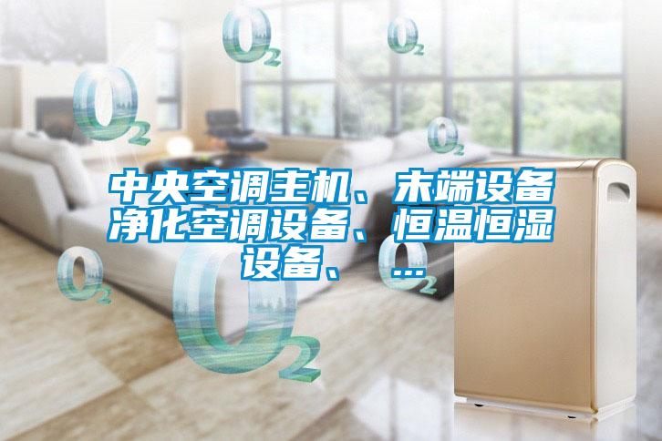 中央空調主機、末端設備凈化空調設備、恒溫恒濕設備、 ...