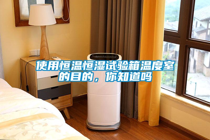 使用恒溫恒濕試驗箱溫度室的目的，你知道嗎