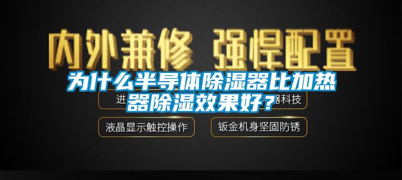 為什么半導體除濕器比加熱器除濕效果好?