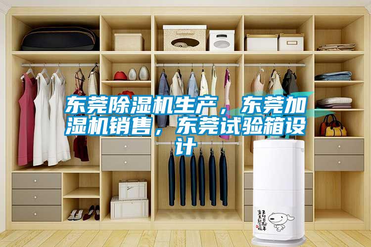 東莞除濕機生產(chǎn)，東莞加濕機銷售，東莞試驗箱設計