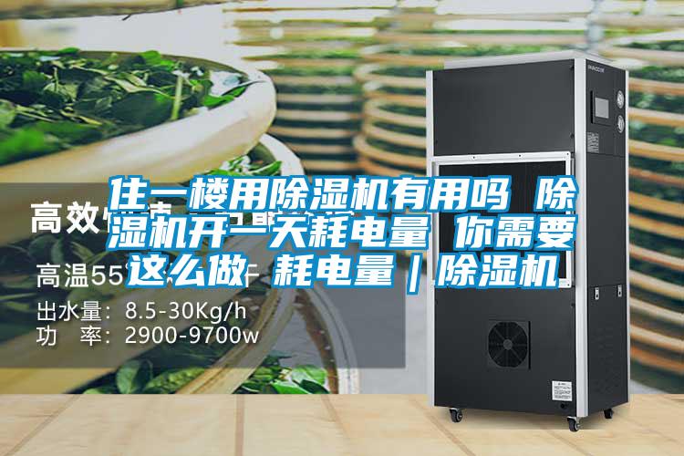 住一樓用除濕機(jī)有用嗎 除濕機(jī)開(kāi)一天耗電量 你需要這么做 耗電量|除濕機(jī)
