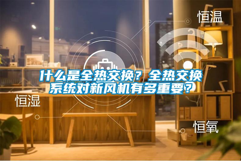 什么是全熱交換？全熱交換系統(tǒng)對新風(fēng)機(jī)有多重要？