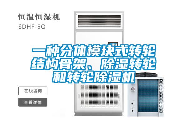 一種分體模塊式轉輪結構骨架、除濕轉輪和轉輪除濕機