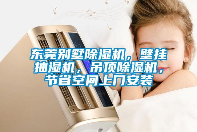 東莞別墅除濕機，壁掛抽濕機，吊頂除濕機，節(jié)省空間上門安裝