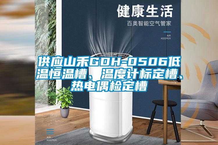 供應山禾GDH-0506低溫恒溫槽、溫度計標定槽、熱電偶檢定槽