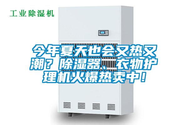 今年夏天也會又熱又潮？除濕器、衣物護(hù)理機(jī)火爆熱賣中！