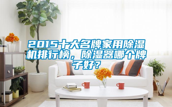 2015十大名牌家用除濕機排行榜，除濕器哪個牌子好？
