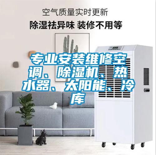 專業(yè)安裝維修空調(diào)、除濕機(jī)、熱水器、太陽(yáng)能、冷庫(kù)