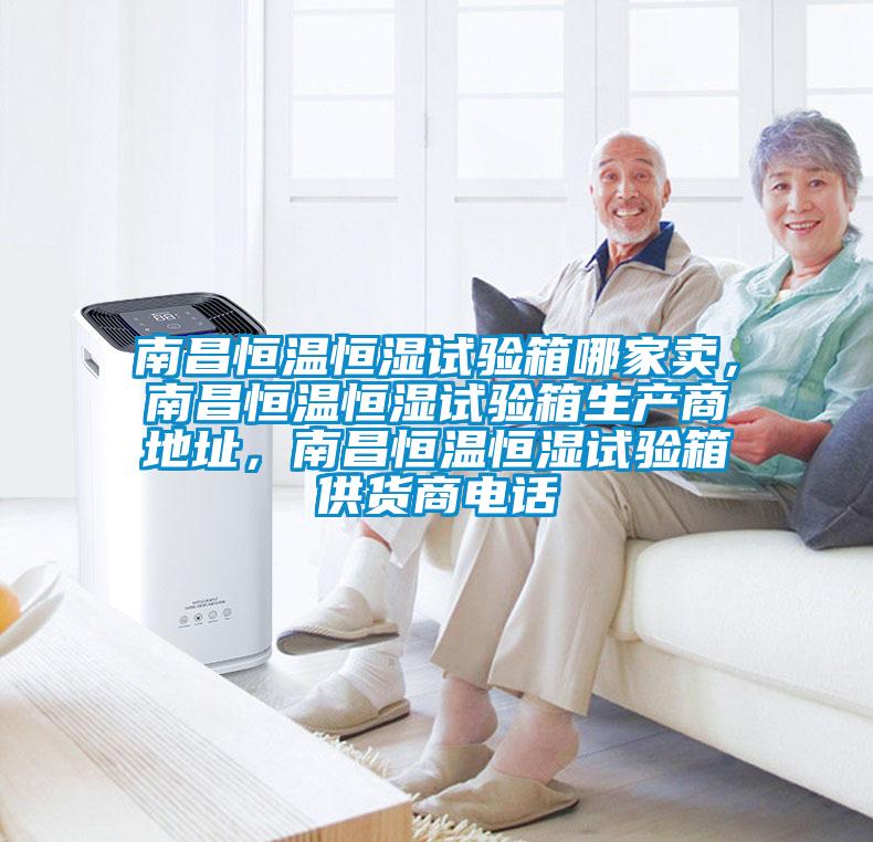 南昌恒溫恒濕試驗(yàn)箱哪家賣(mài)，南昌恒溫恒濕試驗(yàn)箱生產(chǎn)商地址，南昌恒溫恒濕試驗(yàn)箱供貨商電話(huà)