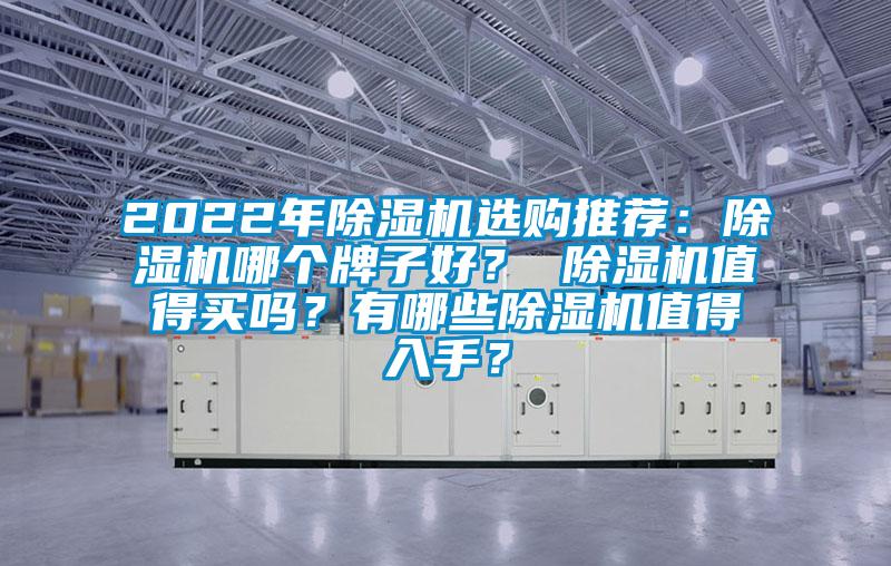 2022年除濕機(jī)選購?fù)扑]：除濕機(jī)哪個牌子好？ 除濕機(jī)值得買嗎？有哪些除濕機(jī)值得入手？