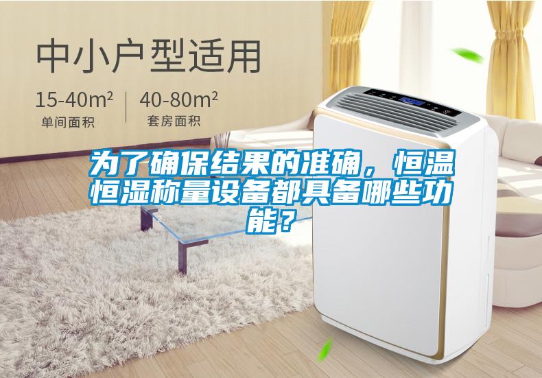 為了確保結(jié)果的準(zhǔn)確，恒溫恒濕稱量設(shè)備都具備哪些功能？