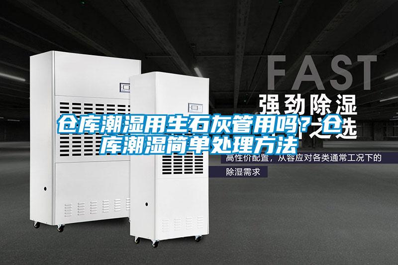 倉庫潮濕用生石灰管用嗎？倉庫潮濕簡單處理方法