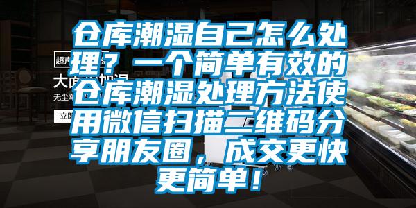 倉庫潮濕自己怎么處理？一個簡單有效的倉庫潮濕處理方法使用微信掃描二維碼分享朋友圈，成交更快更簡單！