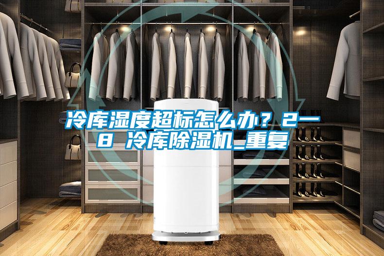 冷庫濕度超標怎么辦？2一8℃冷庫除濕機_重復