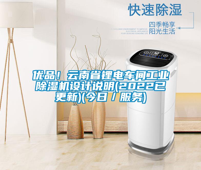 優品！云南省鋰電車間工業除濕機設計說明(2022已更新)(今日／服務)