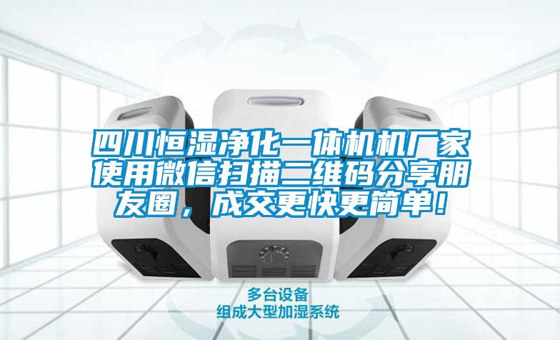 四川恒濕凈化一體機機廠家使用微信掃描二維碼分享朋友圈，成交更快更簡單！