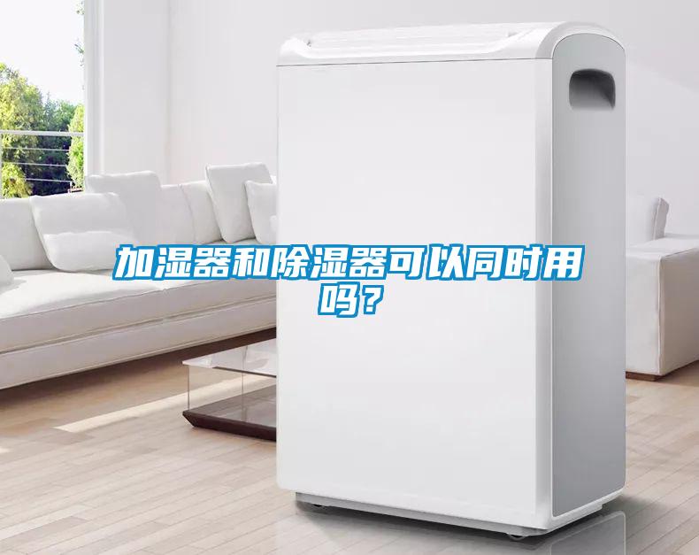 加濕器和除濕器可以同時用嗎?