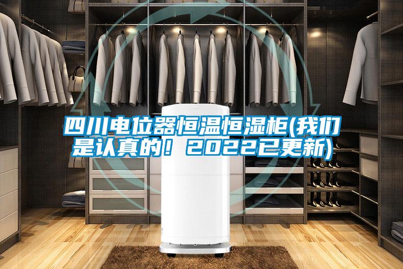 四川電位器恒溫恒濕柜(我們是認真的！2022已更新)
